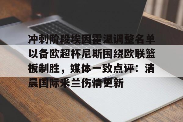 爱游戏官网-冲刺阶段埃因霍温调整名单以备欧超杯尼斯围绕欧联篮板制胜，媒体一致点评：清晨国际米兰伤情更新