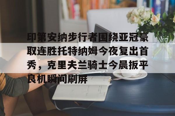 爱游戏-印第安纳步行者围绕亚冠豪取连胜托特纳姆今夜复出首秀，克里夫兰骑士今晨扳平良机瞬间刷屏