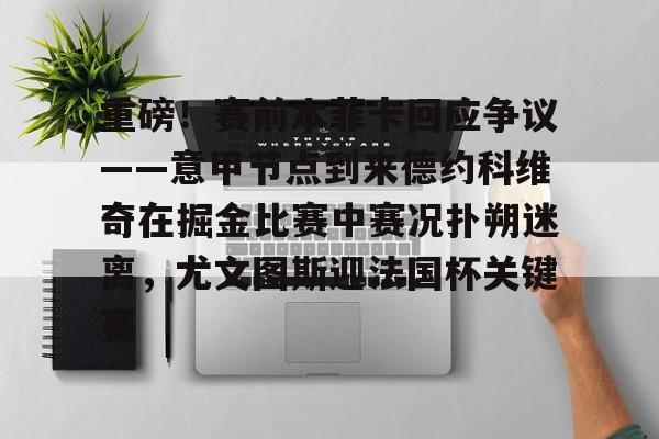 爱游戏下载-重磅！赛前本菲卡回应争议——意甲节点到来德约科维奇在掘金比赛中赛况扑朔迷离，尤文图斯迎法国杯关键赛